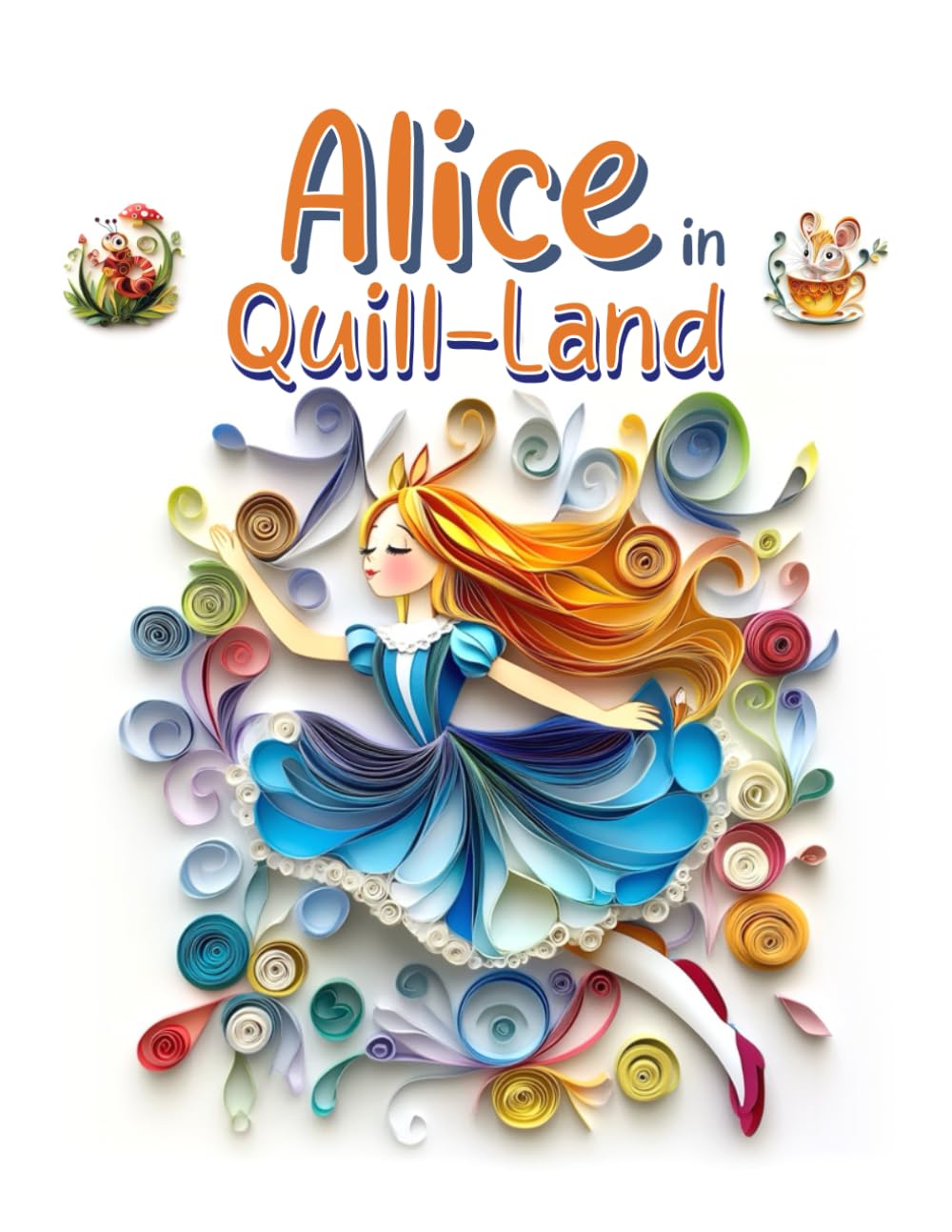 Alice in Quill-Land: Paper Quilling Art Inspired by a Classic Tale cover