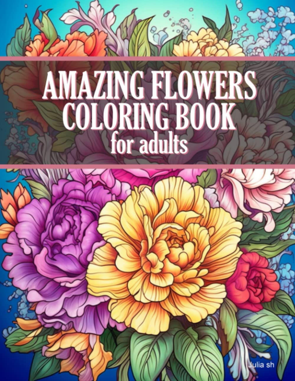Amazing Flowers Coloring Book for Adults, Stress Relieving fun way to relax and calm down cover