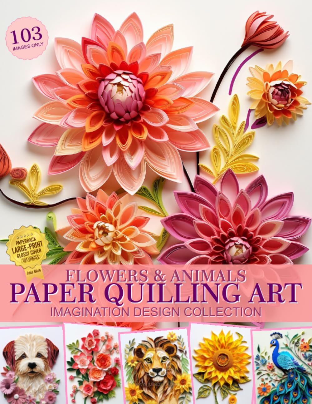 Flowers and Animals Paper Quilling Art Imagination Design Collection: Paper Quilling Images Collection Book cover