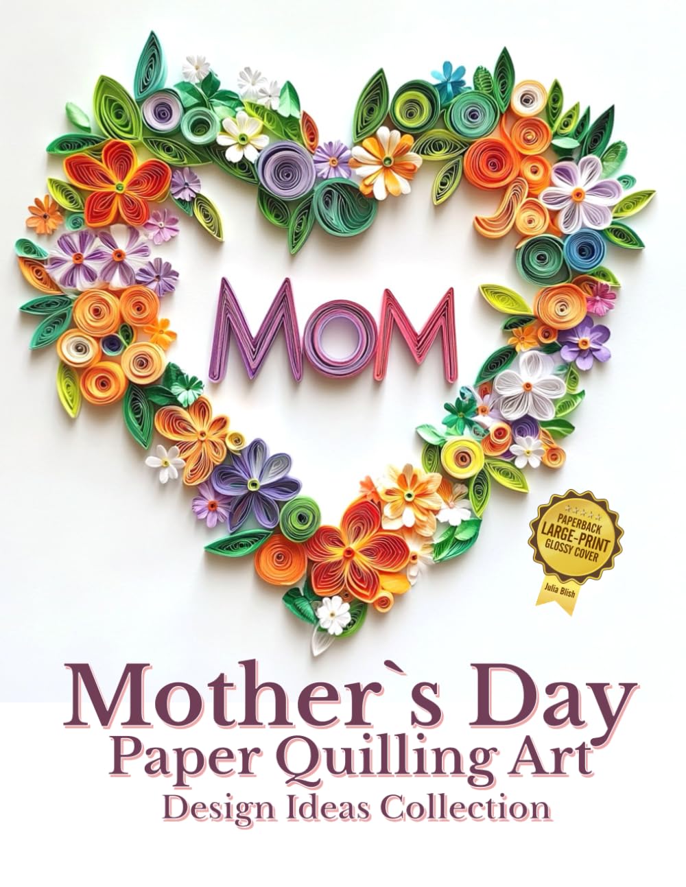 Mother`s Day Paper Quilling Art Design Ideas Collection: Crafting Beautiful Designs and Monetizing Your Passion cover