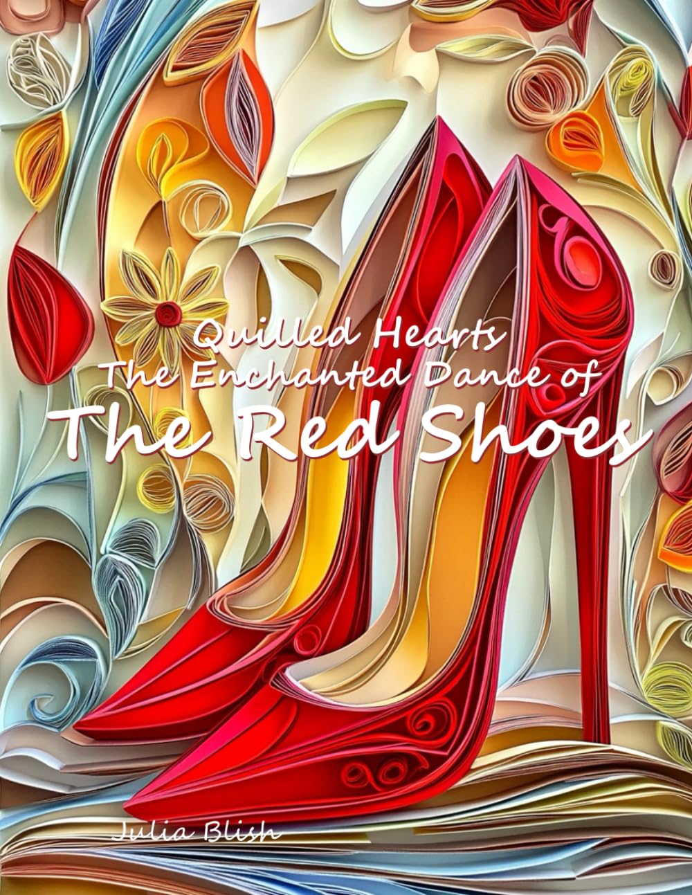 Quilled Hearts: The Enchanted Dance of the Red Shoes: A Fairytale Retold with Paper Quilling Art cover
